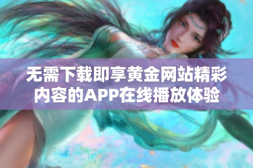 无需下载即享黄金网站精彩内容的APP在线播放体验