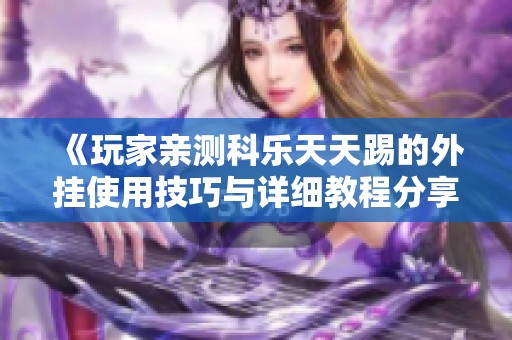 《玩家亲测科乐天天踢的外挂使用技巧与详细教程分享》