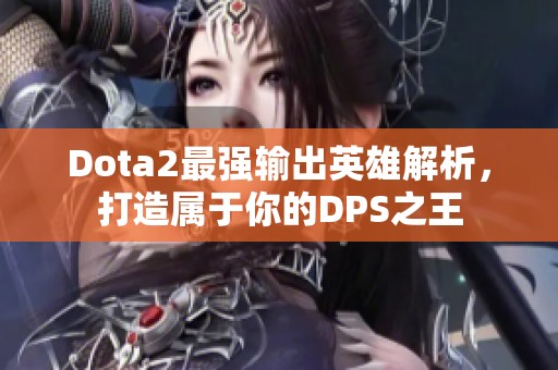 Dota2最强输出英雄解析，打造属于你的DPS之王