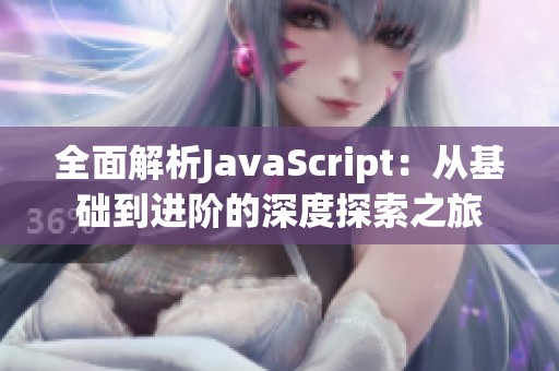 全面解析JavaScript：从基础到进阶的深度探索之旅