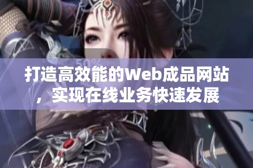 打造高效能的Web成品网站，实现在线业务快速发展