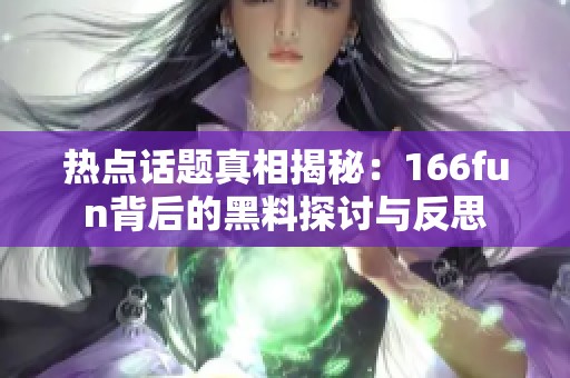 热点话题真相揭秘：166fun背后的黑料探讨与反思