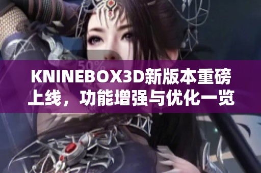 KNINEBOX3D新版本重磅上线，功能增强与优化一览