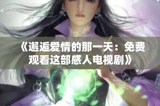 《邂逅爱情的那一天：免费观看这部感人电视剧》