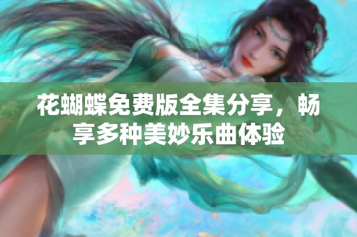 花蝴蝶免费版全集分享，畅享多种美妙乐曲体验