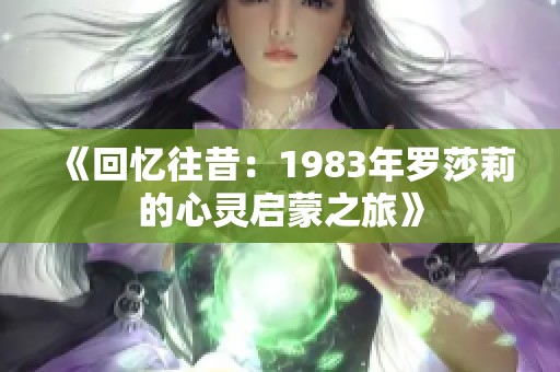 《回忆往昔：1983年罗莎莉的心灵启蒙之旅》