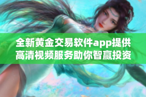 全新黄金交易软件app提供高清视频服务助你智赢投资