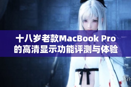 十八岁老款MacBook Pro的高清显示功能评测与体验