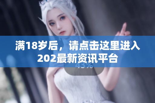 满18岁后，请点击这里进入202最新资讯平台