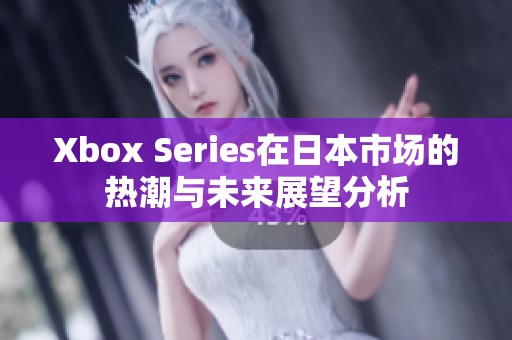 Xbox Series在日本市场的热潮与未来展望分析