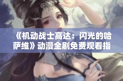 《机动战士高达：闪光的哈萨维》动漫全剧免费观看指南与推荐