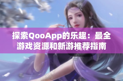 探索QooApp的乐趣：最全游戏资源和新游推荐指南