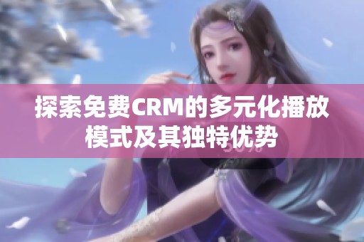 探索免费CRM的多元化播放模式及其独特优势