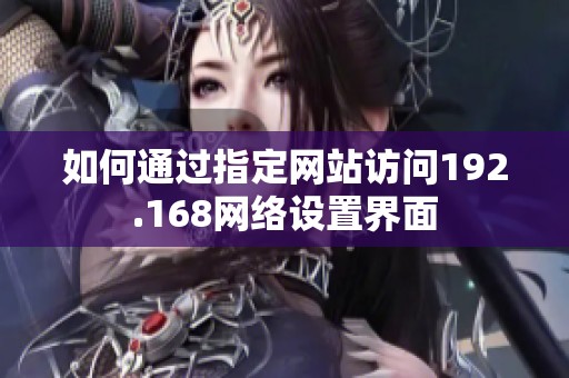 如何通过指定网站访问192.168网络设置界面