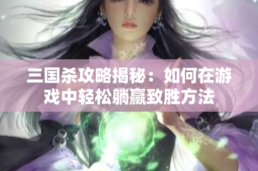 三国杀攻略揭秘：如何在游戏中轻松躺赢致胜方法