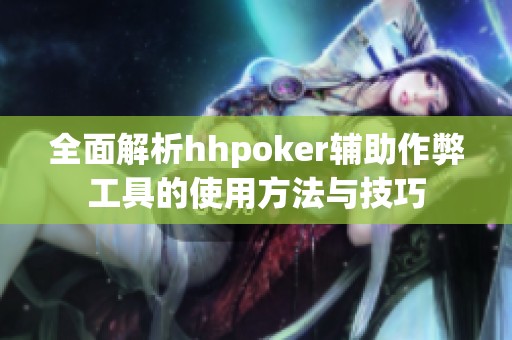 全面解析hhpoker辅助作弊工具的使用方法与技巧