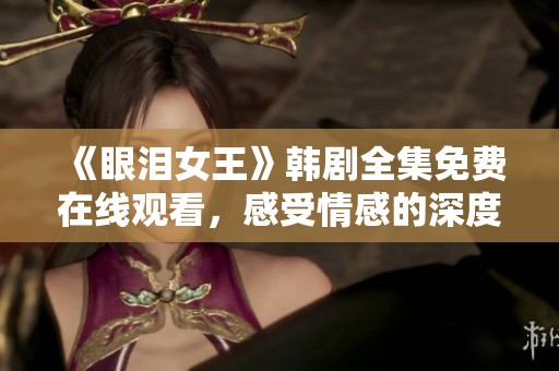 《眼泪女王》韩剧全集免费在线观看，感受情感的深度与共鸣