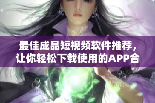 最佳成品短视频软件推荐，让你轻松下载使用的APP合集