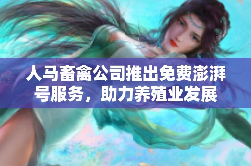 人马畜禽公司推出免费澎湃号服务，助力养殖业发展