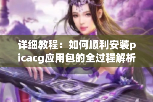 详细教程：如何顺利安装picacg应用包的全过程解析