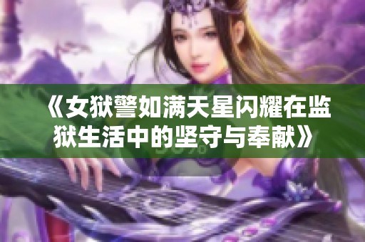 《女狱警如满天星闪耀在监狱生活中的坚守与奉献》