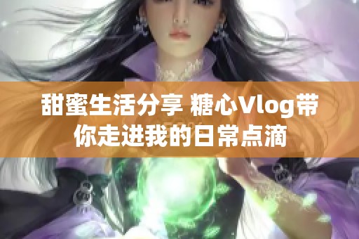 甜蜜生活分享 糖心Vlog带你走进我的日常点滴