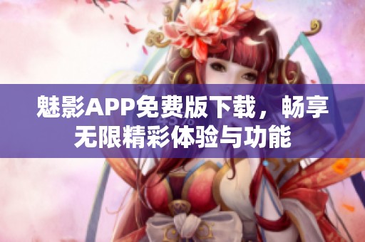 魅影APP免费版下载，畅享无限精彩体验与功能