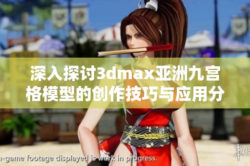 深入探讨3dmax亚洲九宫格模型的创作技巧与应用分析