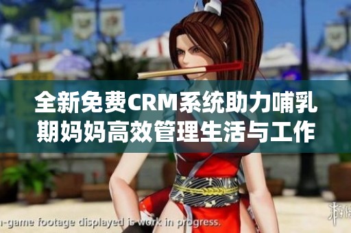 全新免费CRM系统助力哺乳期妈妈高效管理生活与工作