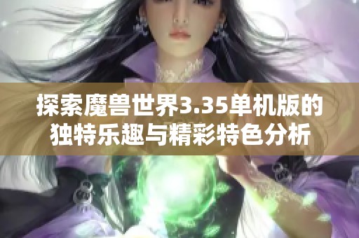 探索魔兽世界3.35单机版的独特乐趣与精彩特色分析