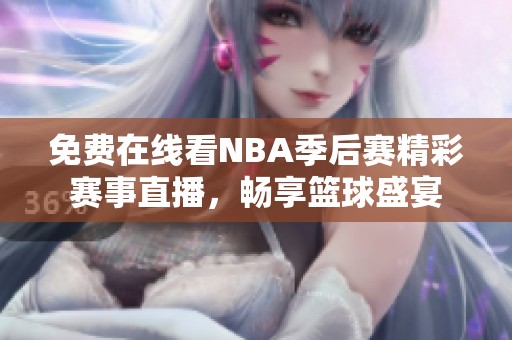 免费在线看NBA季后赛精彩赛事直播，畅享篮球盛宴