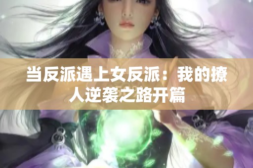 当反派遇上女反派：我的撩人逆袭之路开篇