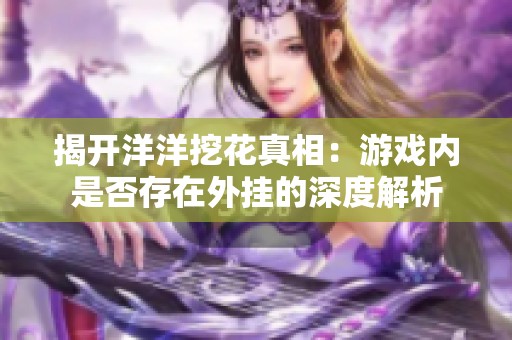 揭开洋洋挖花真相：游戏内是否存在外挂的深度解析