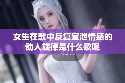 女生在歌中反复宣泄情感的动人旋律是什么歌呢