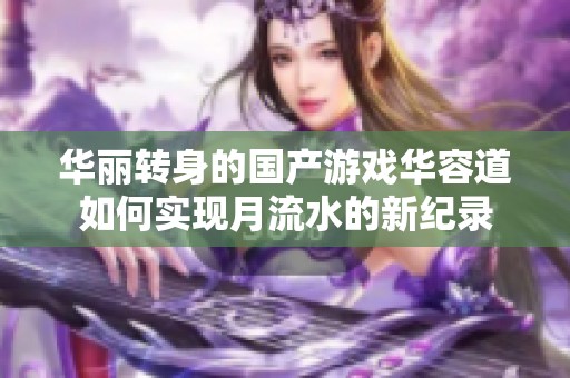 华丽转身的国产游戏华容道如何实现月流水的新纪录