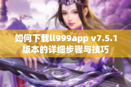 如何下载ll999app v7.5.1版本的详细步骤与技巧