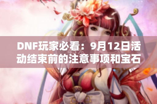 DNF玩家必看：9月12日活动结束前的注意事项和宝石打造指南