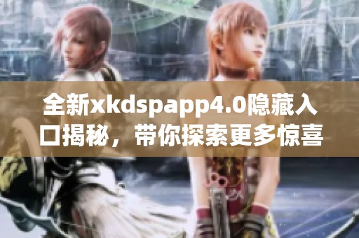 全新xkdspapp4.0隐藏入口揭秘，带你探索更多惊喜功能