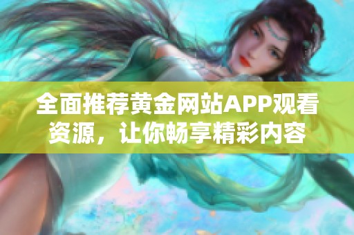 全面推荐黄金网站APP观看资源，让你畅享精彩内容