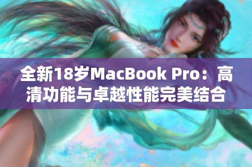 全新18岁MacBook Pro：高清功能与卓越性能完美结合