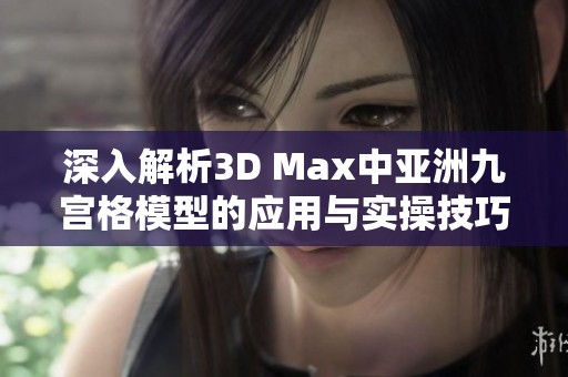 深入解析3D Max中亚洲九宫格模型的应用与实操技巧