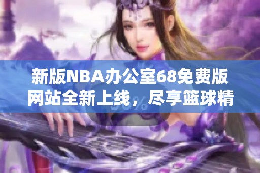 新版NBA办公室68免费版网站全新上线，尽享篮球精彩体验