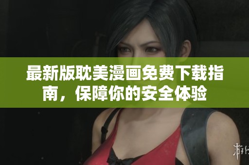 最新版耽美漫画免费下载指南，保障你的安全体验