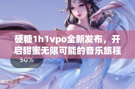 硬糖1h1vpo全新发布，开启甜蜜无限可能的音乐旅程