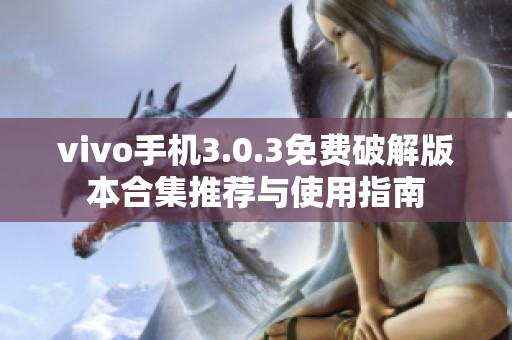 vivo手机3.0.3免费破解版本合集推荐与使用指南