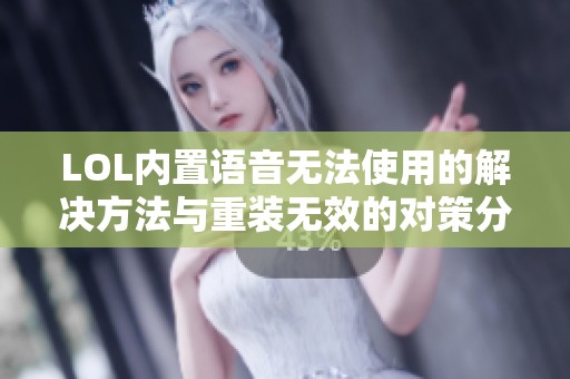 LOL内置语音无法使用的解决方法与重装无效的对策分析