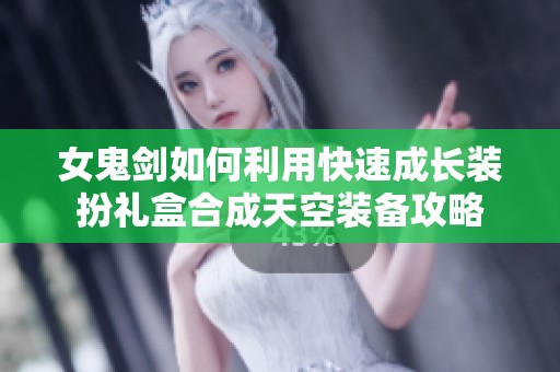 女鬼剑如何利用快速成长装扮礼盒合成天空装备攻略