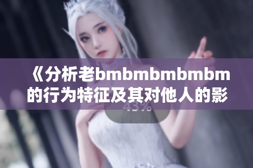 《分析老bmbmbmbmbm的行为特征及其对他人的影响》