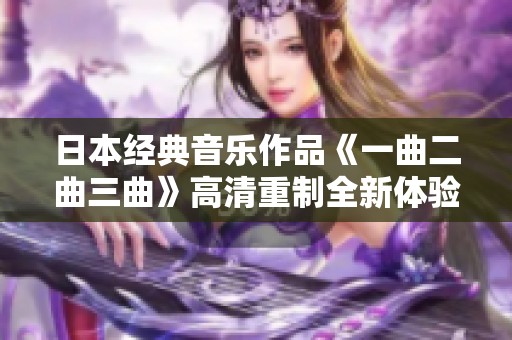 日本经典音乐作品《一曲二曲三曲》高清重制全新体验