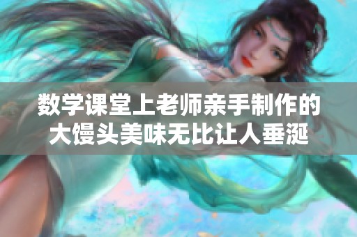 数学课堂上老师亲手制作的大馒头美味无比让人垂涎